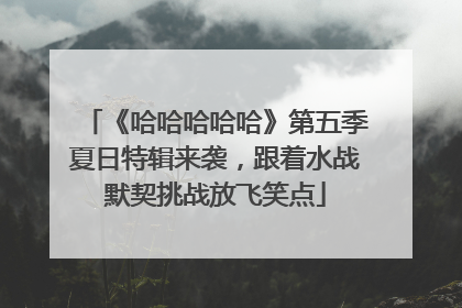 《哈哈哈哈哈》第五季夏日特辑来袭，跟着水战默契挑战放飞笑点