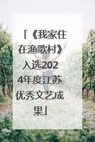 《我家住在渔歌村》入选2024年度江苏优秀文艺成果