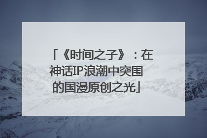 《时间之子》：在神话IP浪潮中突围的国漫原创之光