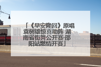 《早安隆回》原唱袁树雄惊喜助阵 湖南省街舞公开赛·邵阳站燃情开赛