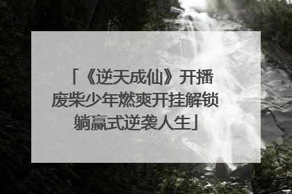 《逆天成仙》开播 废柴少年燃爽开挂解锁躺赢式逆袭人生