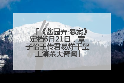 《酱园弄·悬案》定档6月21日，章子怡王传君易烊千玺上演杀夫奇闻