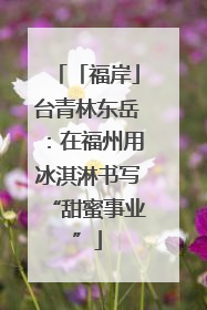 「福岸」台青林东岳：在福州用冰淇淋书写“甜蜜事业”