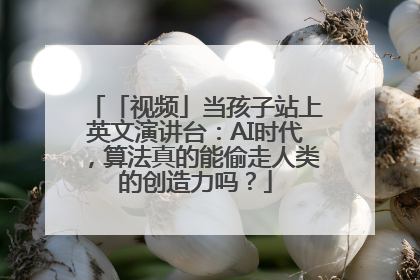 「视频」当孩子站上英文演讲台：AI时代，算法真的能偷走人类的创造力吗？