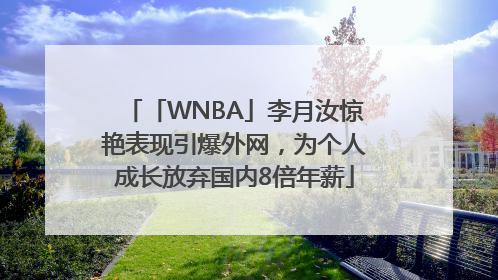 「WNBA」李月汝惊艳表现引爆外网，为个人成长放弃国内8倍年薪