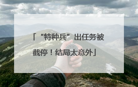 “特种兵”出任务被截停！结局太意外