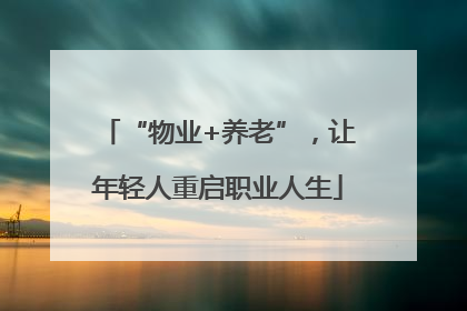 “物业+养老”，让年轻人重启职业人生