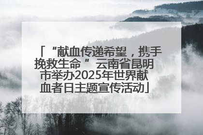 “献血传递希望，携手挽救生命 ”云南省昆明市举办2025年世界献血者日主题宣传活动