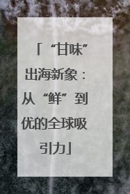 “甘味”出海新象：从“鲜”到优的全球吸引力