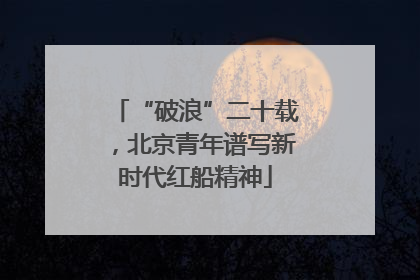 “破浪”二十载，北京青年谱写新时代红船精神
