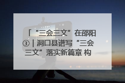“三会三文”在邵阳③｜洞口县谱写“三会三文”落实新篇章 构建协同联动大格局