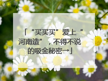 “买买买”爱上“河南造”，不得不说的吸金秘密→