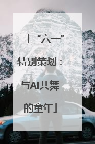 “六一”特别策划：与AI共舞的童年