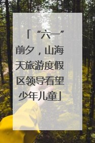 “六一”前夕，山海天旅游度假区领导看望少年儿童