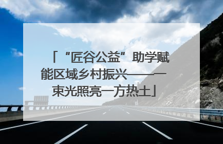“匠谷公益”助学赋能区域乡村振兴——一束光照亮一方热土