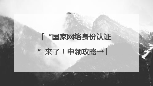 “国家网络身份认证”来了！申领攻略→