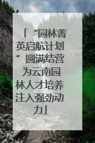 “园林菁英启航计划”圆满结营 为云南园林人才培养注入强劲动力