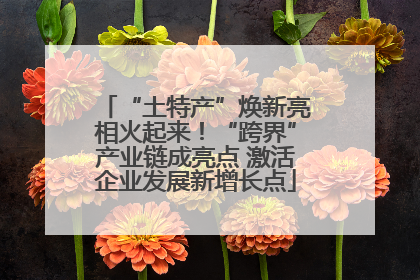 “土特产”焕新亮相火起来！“跨界”产业链成亮点 激活企业发展新增长点