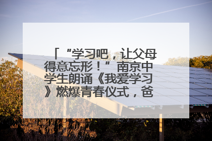 “学习吧，让父母得意忘形！”南京中学生朗诵《我爱学习》燃爆青春仪式，爸妈看了都笑了