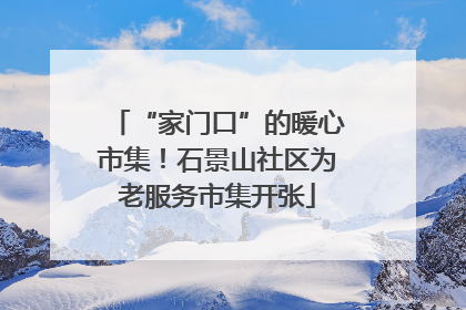 “家门口”的暖心市集！石景山社区为老服务市集开张