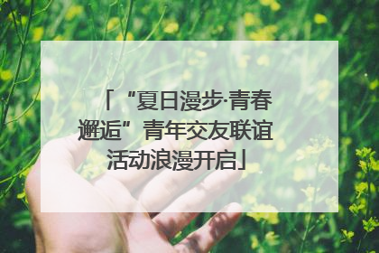 “夏日漫步·青春邂逅”青年交友联谊活动浪漫开启
