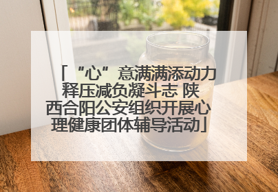 “心”意满满添动力 释压减负凝斗志 陕西合阳公安组织开展心理健康团体辅导活动