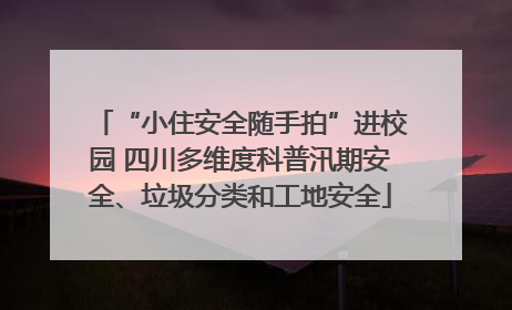 “小住安全随手拍”进校园 四川多维度科普汛期安全、垃圾分类和工地安全