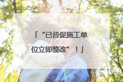 “已督促施工单位立即整改”！