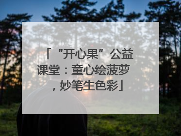“开心果”公益课堂：童心绘菠萝，妙笔生色彩