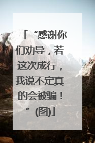 “感谢你们劝导，若这次成行，我说不定真的会被骗！”(图)