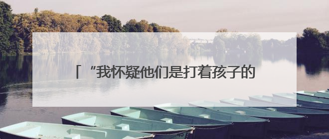 “我怀疑他们是打着孩子的旗号，来给自己过儿童节”