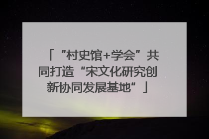 “村史馆+学会”共同打造“宋文化研究创新协同发展基地”