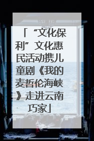 “文化保利”文化惠民活动携儿童剧《我的麦哲伦海峡》走进云南巧家