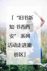 “旧书新知 书香西安” 系列活动走进灞桥区