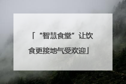 “智慧食堂”让饮食更接地气受欢迎