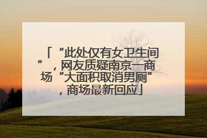 “此处仅有女卫生间”，网友质疑南京一商场“大面积取消男厕”，商场最新回应