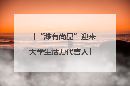 “潍有尚品”迎来大学生活力代言人