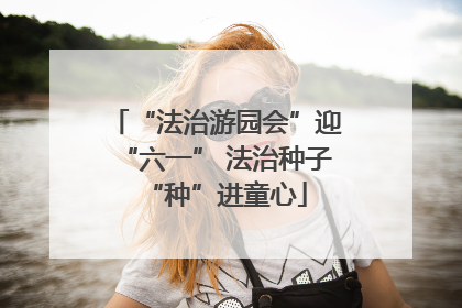 “法治游园会”迎“六一” 法治种子“种”进童心