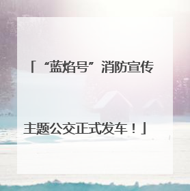 “蓝焰号”消防宣传主题公交正式发车！