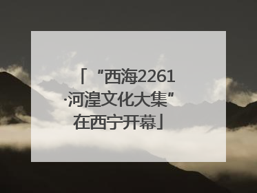 “西海2261·河湟文化大集”在西宁开幕
