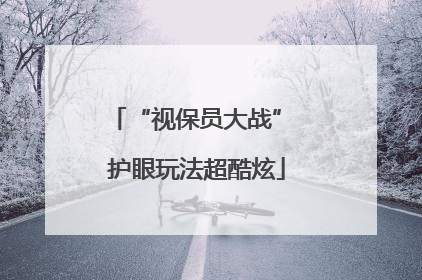 “视保员大战” 护眼玩法超酷炫