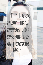 “韦东奕严选”账号蹭热度，趁热处理很必要｜新京报快评
