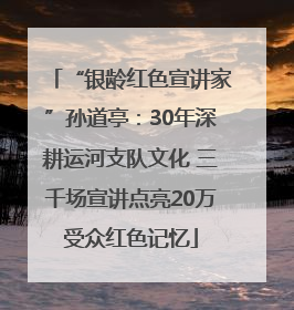 “银龄红色宣讲家”孙道亭：30年深耕运河支队文化 三千场宣讲点亮20万受众红色记忆
