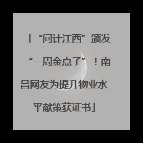 “问计江西”颁发“一周金点子”！南昌网友为提升物业水平献策获证书