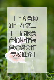 “齐鲁粮油”在第二十一届粮食产销协作福建洽谈会作专场推介