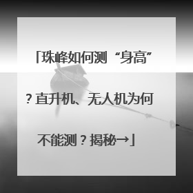 珠峰如何测“身高”？直升机、无人机为何不能测？揭秘→