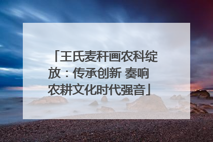 王氏麦秆画农科绽放：传承创新 奏响农耕文化时代强音