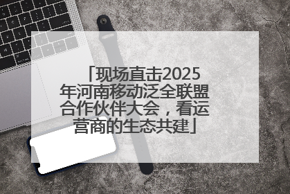 现场直击2025年河南移动泛全联盟合作伙伴大会，看运营商的生态共建