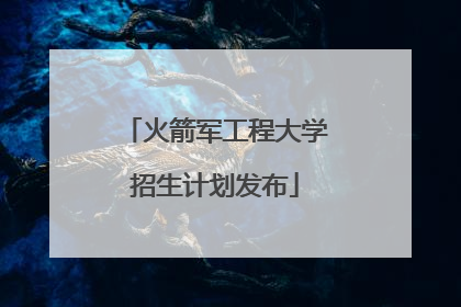 火箭军工程大学招生计划发布