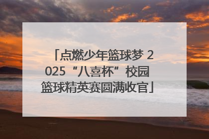 点燃少年篮球梦 2025“八喜杯”校园篮球精英赛圆满收官